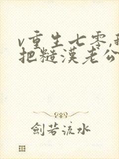 v重生七零,我把糙汉老公拿下了