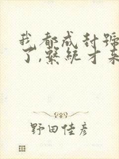 我都成封号斗罗了,系统才来全文下载