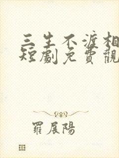 三生不渡相思苦短剧免费观看