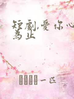 短剧,爱你心动为止