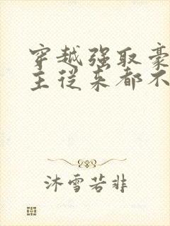 穿越强取豪夺女主从来都不爱男主