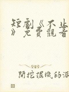 短剧《不止心动》免费观看