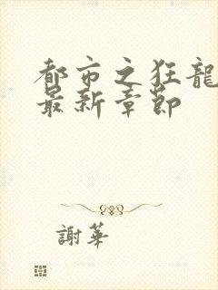 都市之狂龙战神最新章节