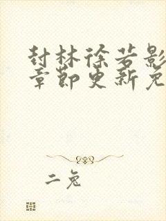 封林徐若影最新章节更新免费阅读