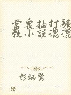 当众抽打骚b调教小说混混打校花