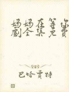 妈妈在等你电视剧全集免费观看