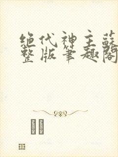绝代神主苏莫完整版笔趣阁