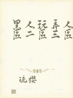 黑人玩弄人妻一区二区三区在线