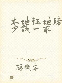 土地征地赔偿多少钱一亩