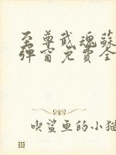 至尊武魂苏莫无弹窗免费全文