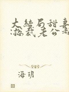 大结局甜妻吻安:总裁老公超棒的