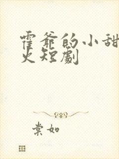 霍爷的小甜妻爆火短剧