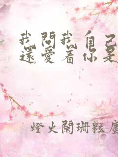 我问我自己是否还爱着你是什么歌