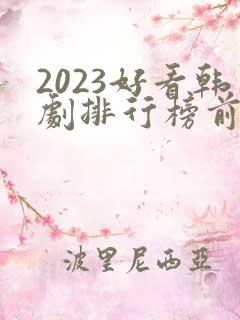 2023好看韩剧排行榜前十名