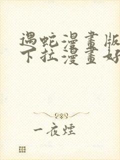 遇蛇漫画版免费下拉漫画好漫6漫画