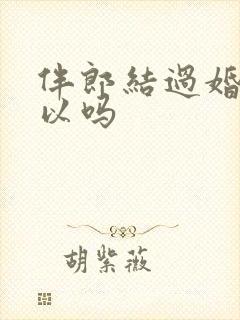 伴郎结过婚的可以吗