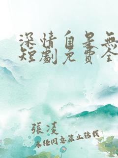 深情自是无情负短剧免费全集