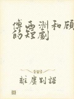 傅西洲和顾北笙的短剧