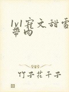 1v1宠文甜处带肉