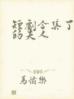 短剧合集了不起的夫人