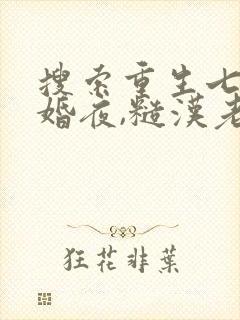 搜索重生七零新婚夜,糙汉老公勾我心魂