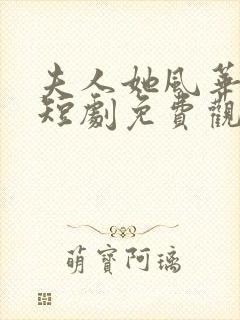 夫人她风华绝代短剧免费观看