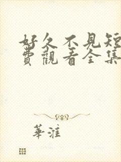 好久不见短剧免费观看全集高清