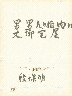 男男h啪肉np文御宅屋