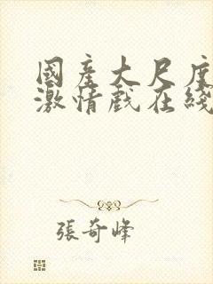 国产大尺度床戏激情戏在线观看