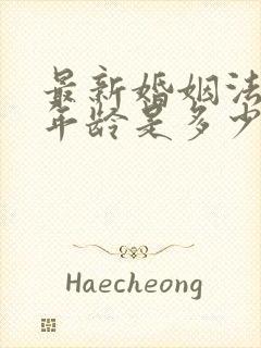 最新婚姻法结婚年龄是多少