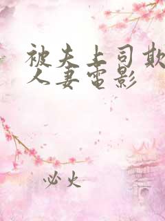 被夫上司欺辱的人妻电影