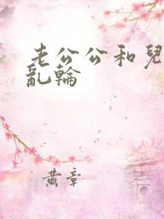 老公公和儿媳妇乱轮