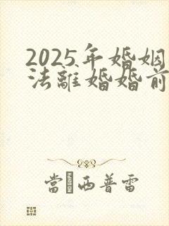 2025年婚姻法离婚婚前财产怎么分配