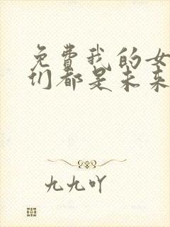 免费我的女徒弟们都是未来诸天大佬漫画