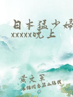 日本猛少妇高潮xxxxx晚上