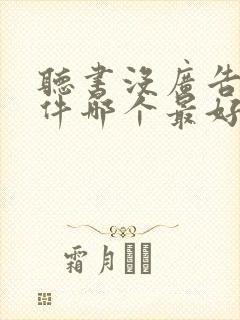 听书没广告的软件哪个最好