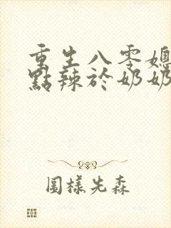 重生八零媳妇有点辣于奶奶儿子相认