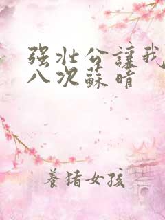 强壮公让我高潮八次苏晴