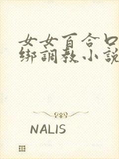 女女百合口球捆绑调教小说