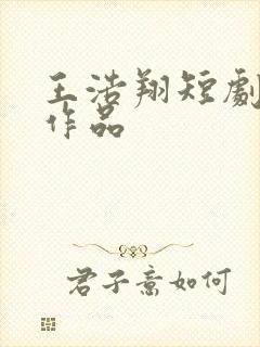 王浩翔短剧全部作品