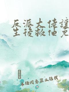 反派大佬让我重生后救他免费