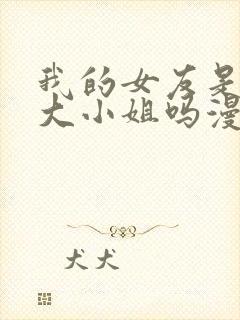 我的女友是恶劣大小姐吗漫画免费下拉式古风