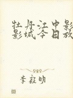 牡丹江中影中数影城今日放映表