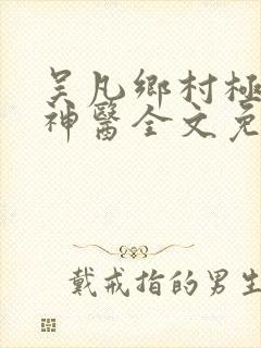 吴凡乡村极品小神医全文免费阅读免费