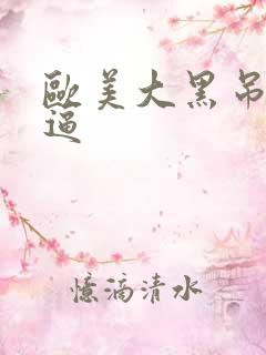 欧美大黑吊操白逼