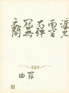 衣冠不南渡笔趣阁无弹窗免费