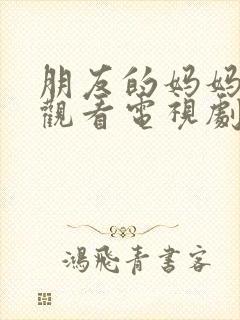 朋友的妈妈在线观看电视剧全集高清