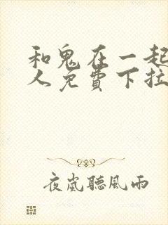 和鬼在一起的男人免费下拉式漫画