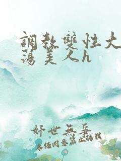 调教双性大乳浪荡美人h