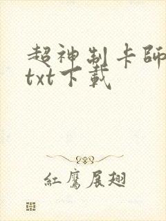 超神制卡师免费txt下载